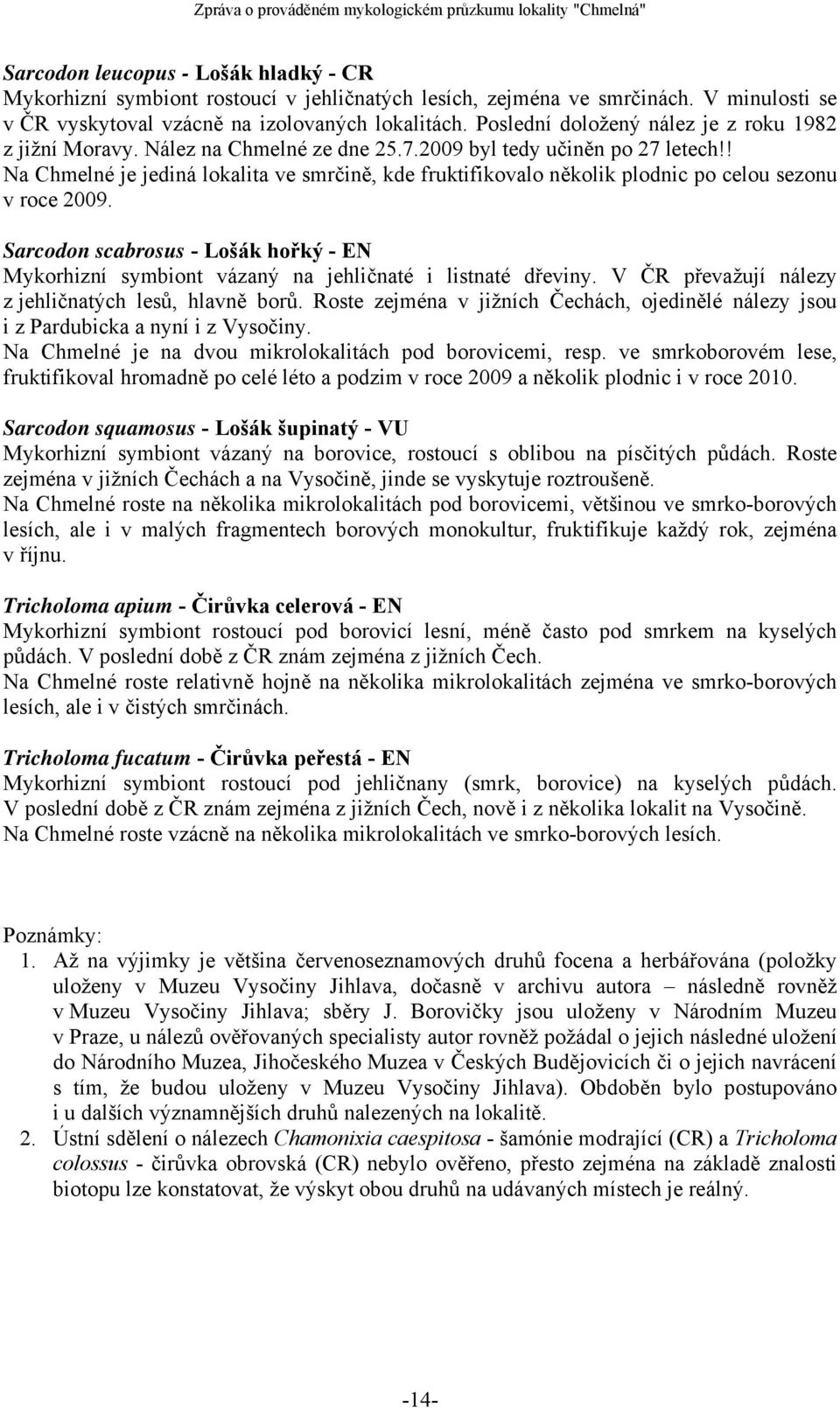 ! Na Chmelné je jediná lokalita ve smrčině, kde fruktifikovalo několik plodnic po celou sezonu v roce 2009.