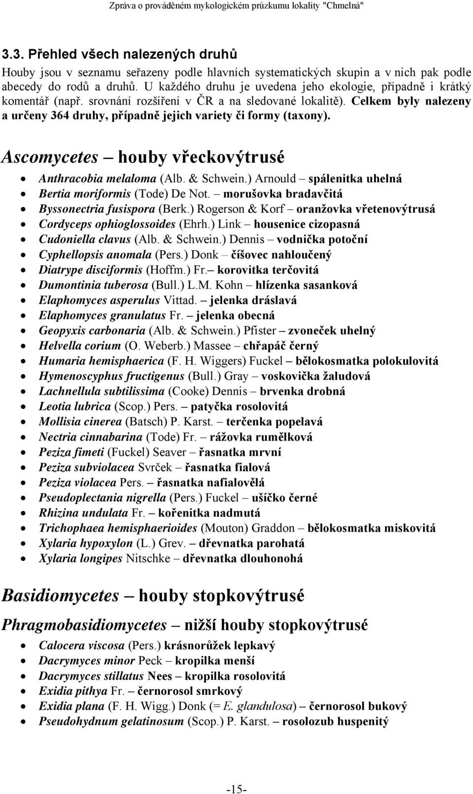 Celkem byly nalezeny a určeny 364 druhy, případně jejich variety či formy (taxony). Ascomycetes houby vřeckovýtrusé Anthracobia melaloma (Alb. & Schwein.