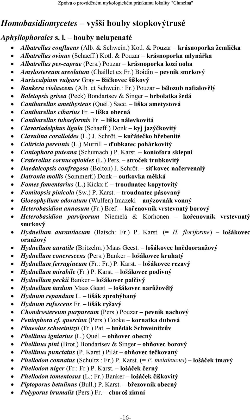 ) Pouzar bělozub nafialovělý Boletopsis grisea (Peck) Bondartsev & Singer hrbolatka šedá Cantharellus amethysteus (Quél.) Sacc. liška ametystová Cantharellus cibarius Fr.