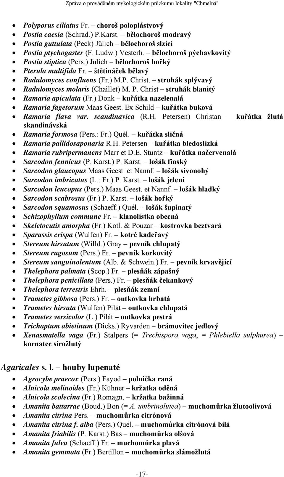 struhák splývavý Radulomyces molaris (Chaillet) M. P. Christ struhák blanitý Ramaria apiculata (Fr.) Donk kuřátka nazelenalá Ramaria fagetorum Maas Geest. Ex Schild kuřátka buková Ramaria flava var.