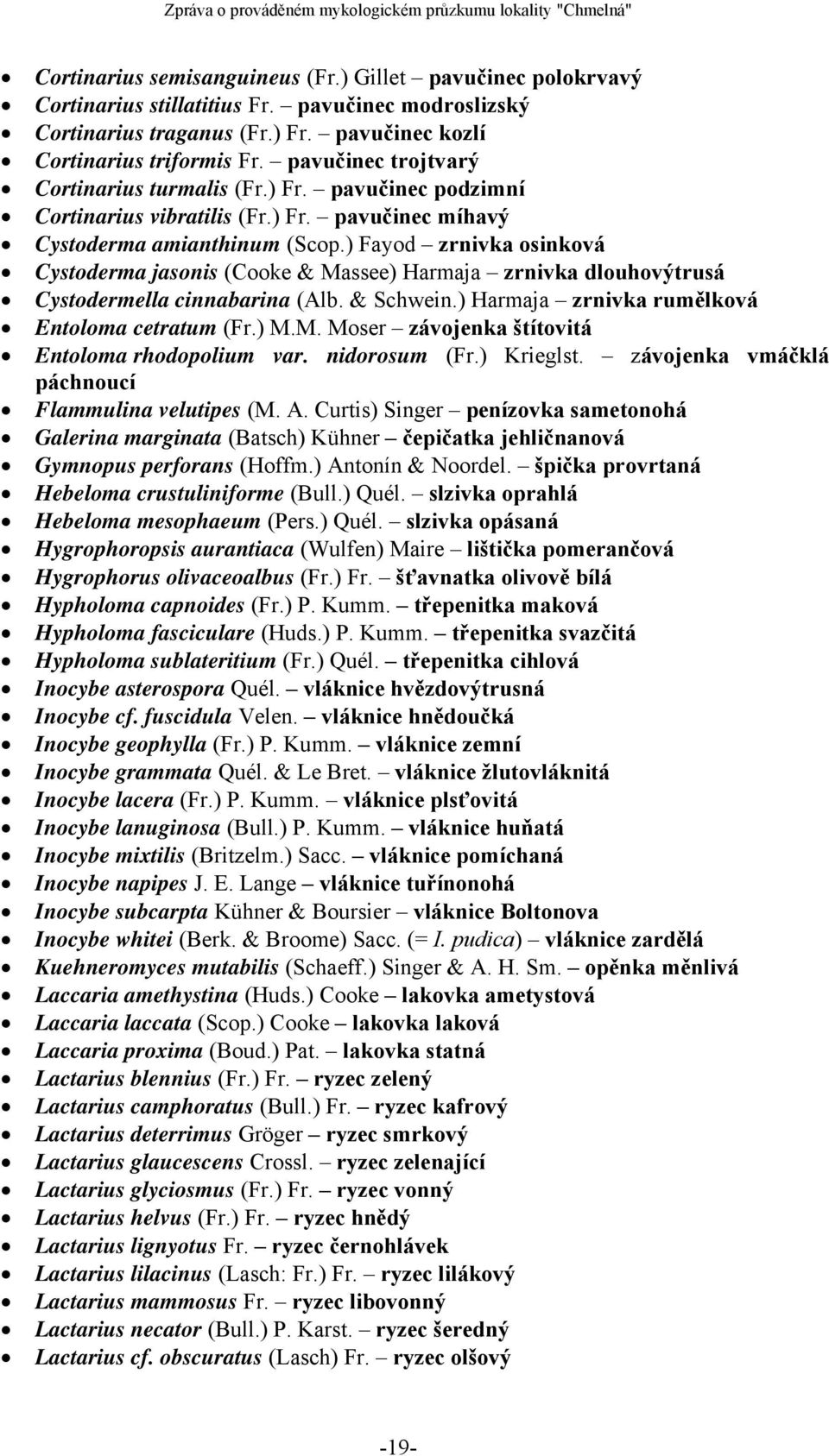 ) Fayod zrnivka osinková Cystoderma jasonis (Cooke & Massee) Harmaja zrnivka dlouhovýtrusá Cystodermella cinnabarina (Alb. & Schwein.) Harmaja zrnivka rumělková Entoloma cetratum (Fr.) M.M. Moser závojenka štítovitá Entoloma rhodopolium var.