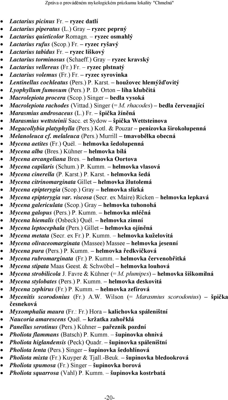 houžovec hlemýžďovitý Lyophyllum fumosum (Pers.) P. D. Orton líha klubčitá Macrolepiota procera (Scop.) Singer bedla vysoká Macrolepiota rachodes (Vittad.) Singer (= M.