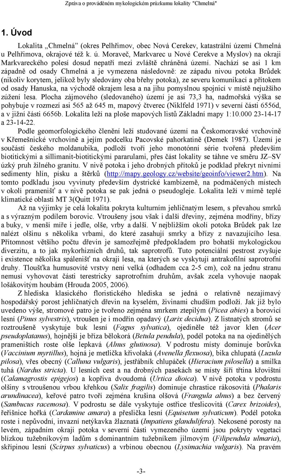 osady Hanuska, na východě okrajem lesa a na jihu pomyslnou spojnicí v místě nejužšího zúžení lesa.