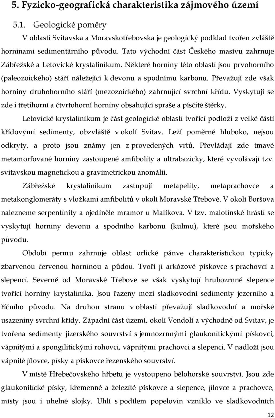 Převaţují zde však horniny druhohorního stáří (mezozoického) zahrnující svrchní křídu. Vyskytují se zde i třetihorní a čtvrtohorní horniny obsahující spraše a písčité štěrky.