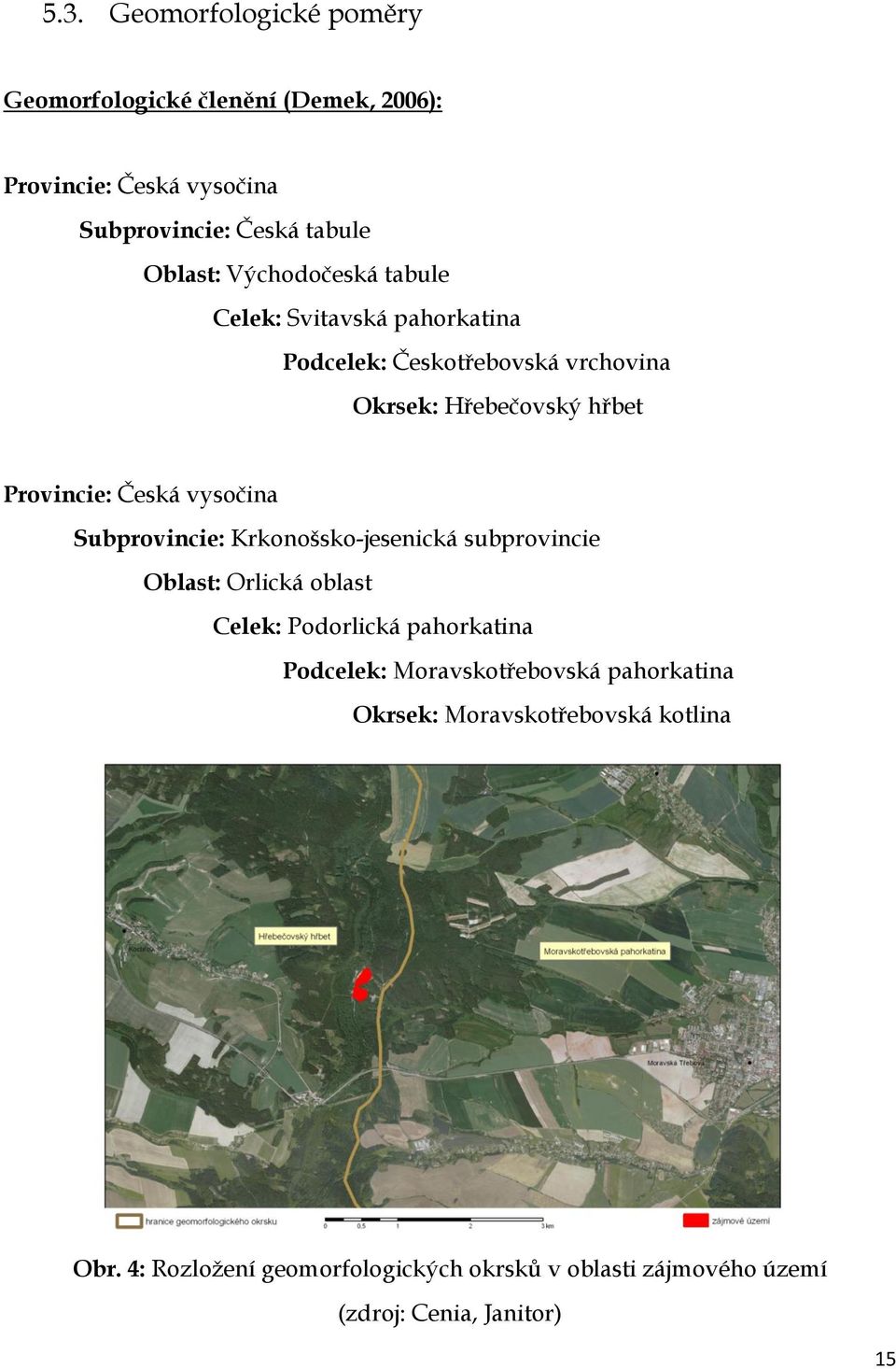 vysočina Subprovincie: Krkonošsko-jesenická subprovincie Oblast: Orlická oblast Celek: Podorlická pahorkatina Podcelek: