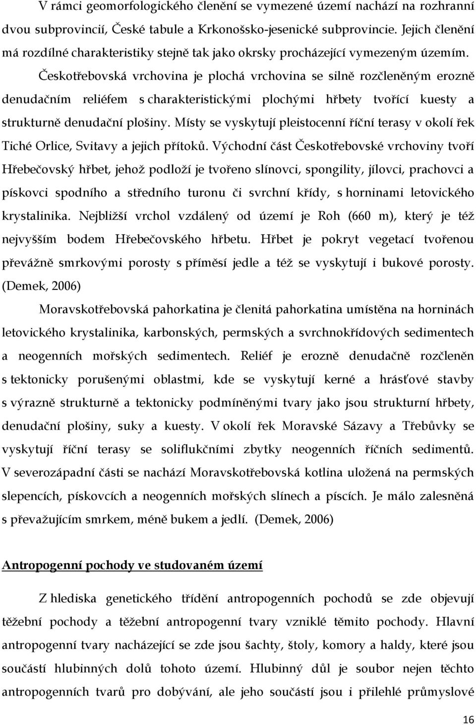 Českotřebovská vrchovina je plochá vrchovina se silně rozčleněným erozně denudačním reliéfem s charakteristickými plochými hřbety tvořící kuesty a strukturně denudační plošiny.