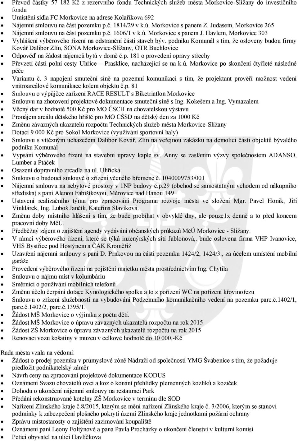 podniku Komunál s tím, že osloveny budou firmy Kovář Dalibor Zlín, SONA Morkovice-Slížany, OTR Buchlovice Odpověď na žádost nájemců bytů v domě č.p. 181 o provedení opravy střechy Převzetí části polní cesty Uhřice Prasklice, nacházející se na k.