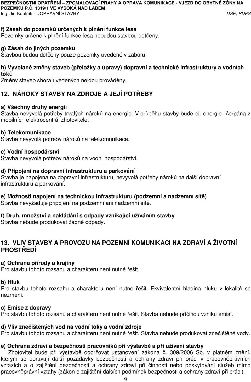 NÁROKY STAVBY NA ZDROJE A JEJÍ POTŘEBY a) Všechny druhy energií Stavba nevyvolá potřeby trvalých nároků na energie. V průběhu stavby bude el. energie čerpána z mobilních elektrocentrál zhotovitele.