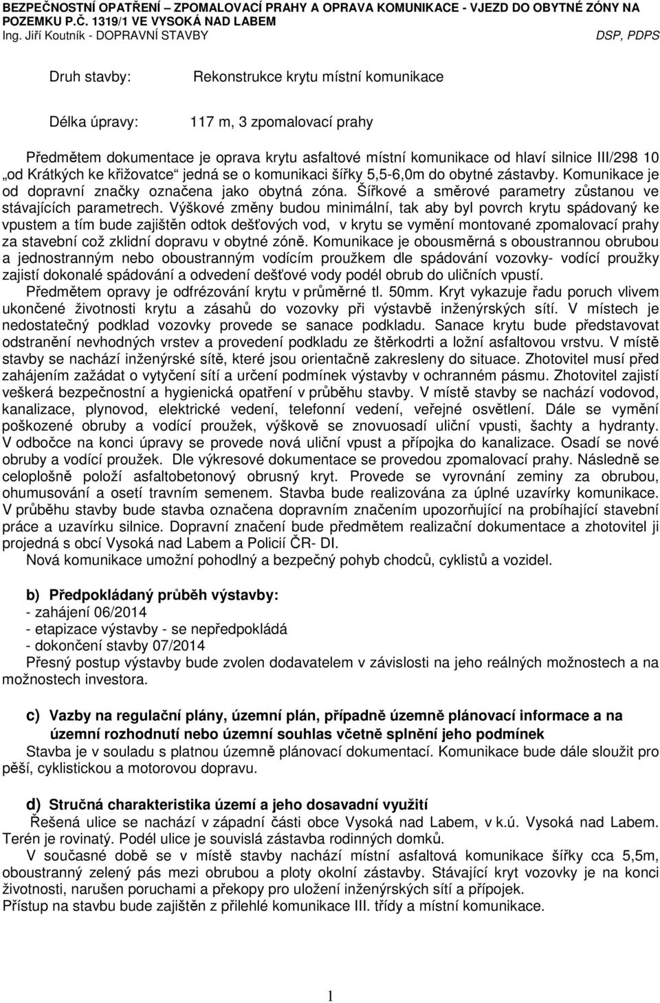 Výškové změny budou minimální, tak aby byl povrch krytu spádovaný ke vpustem a tím bude zajištěn odtok dešťových vod, v krytu se vymění montované zpomalovací prahy za stavební což zklidní dopravu v