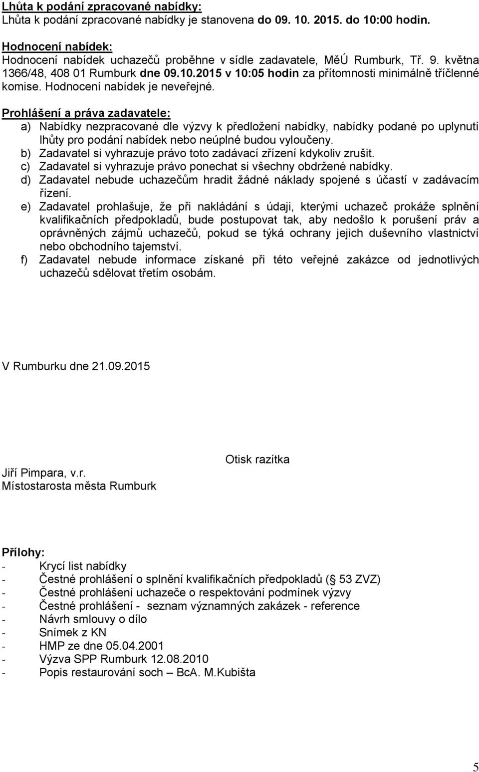 Hodnocení nabídek je neveřejné. Prohlášení a práva zadavatele: a) Nabídky nezpracované dle výzvy k předložení nabídky, nabídky podané po uplynutí lhůty pro podání nabídek nebo neúplné budou vyloučeny.