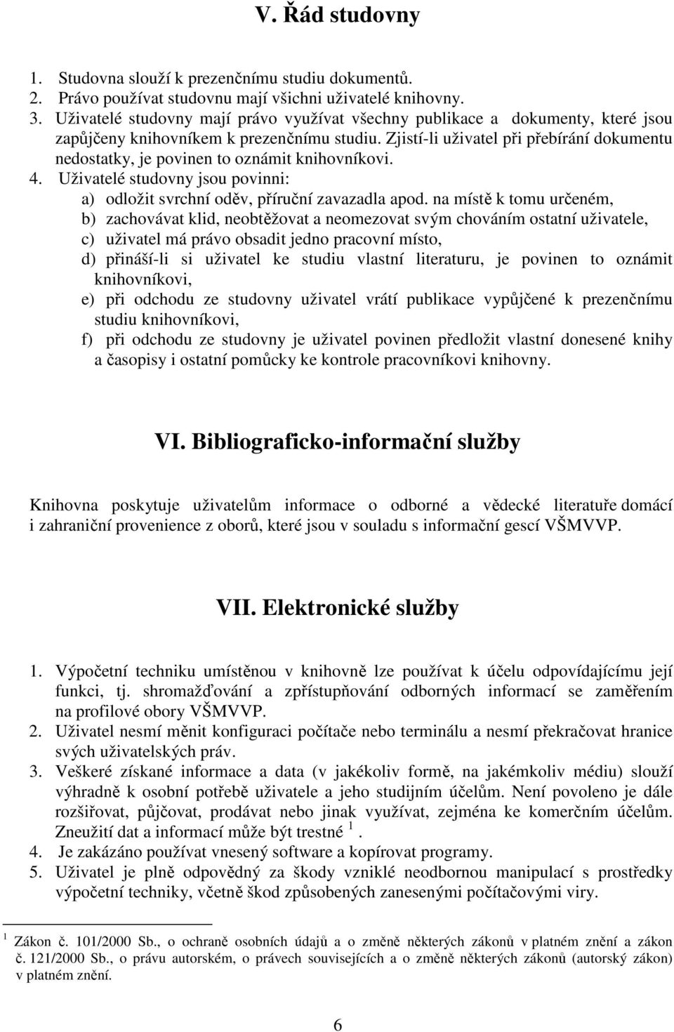 Zjistí-li uživatel při přebírání dokumentu nedostatky, je povinen to oznámit knihovníkovi. 4. Uživatelé studovny jsou povinni: a) odložit svrchní oděv, příruční zavazadla apod.