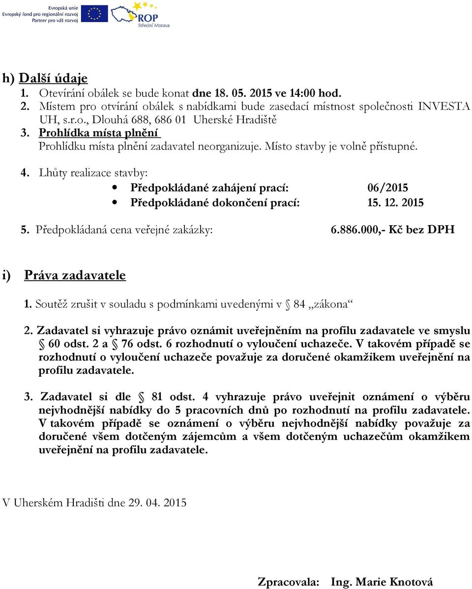 Lhůty realizace stavby: Předpokládané zahájení prací: 06/2015 Předpokládané dokončení prací: 15. 12. 2015 5. Předpokládaná cena veřejné zakázky: 6.886.000,- Kč bez DPH i) Práva zadavatele 1.