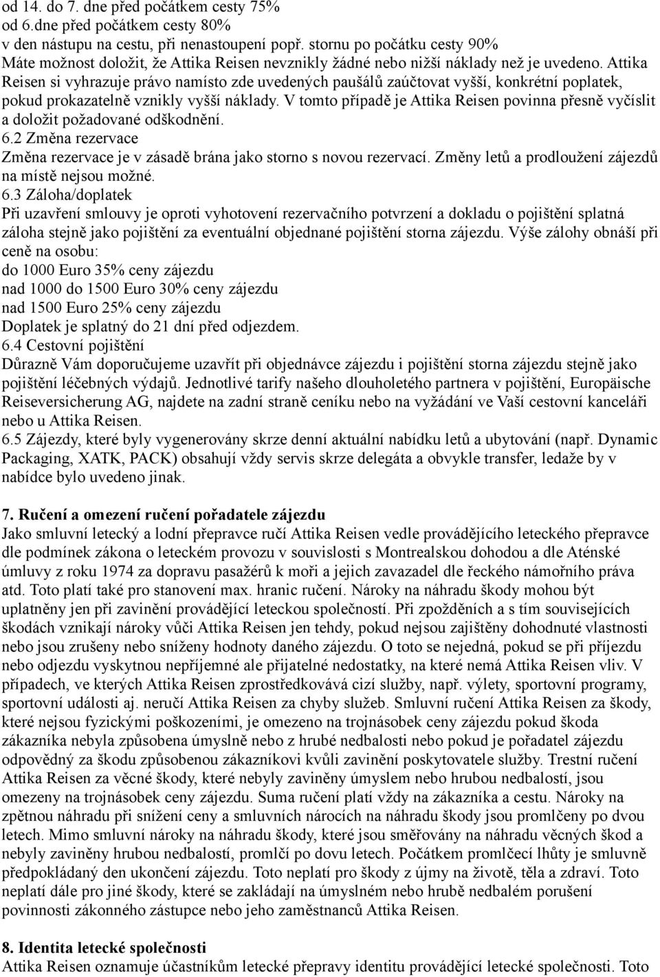 Attika Reisen si vyhrazuje právo namísto zde uvedených paušálů zaúčtovat vyšší, konkrétní poplatek, pokud prokazatelně vznikly vyšší náklady.