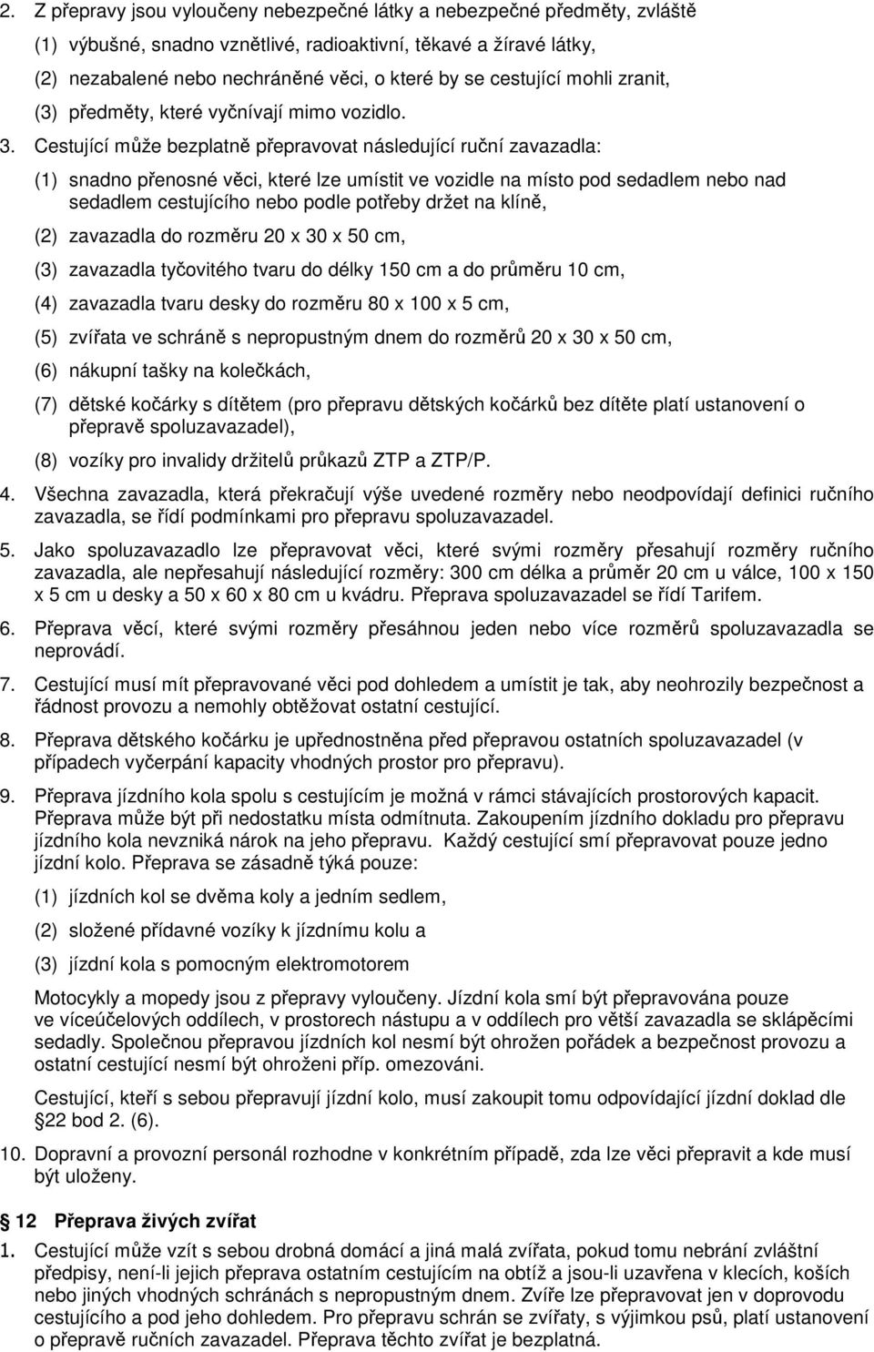 Cestující může bezplatně přepravovat následující ruční zavazadla: (1) snadno přenosné věci, které lze umístit ve vozidle na místo pod sedadlem nebo nad sedadlem cestujícího nebo podle potřeby držet