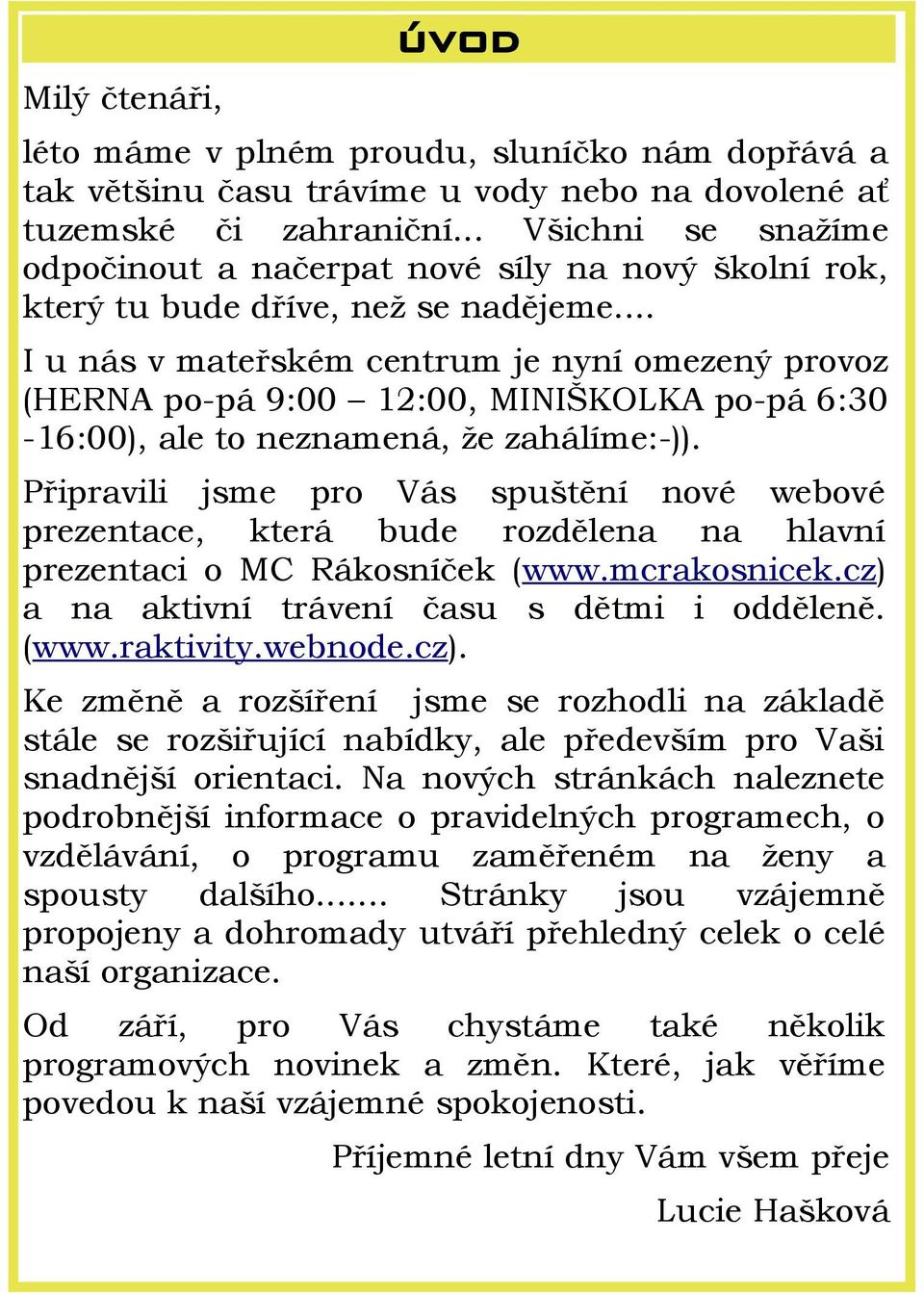 .. I u nás v mateřském centrum je nyní omezený provoz (HERNA po-pá 9:00 12:00, MINIŠKOLKA po-pá 6:30-16:00), ale to neznamená, že zahálíme:-)).