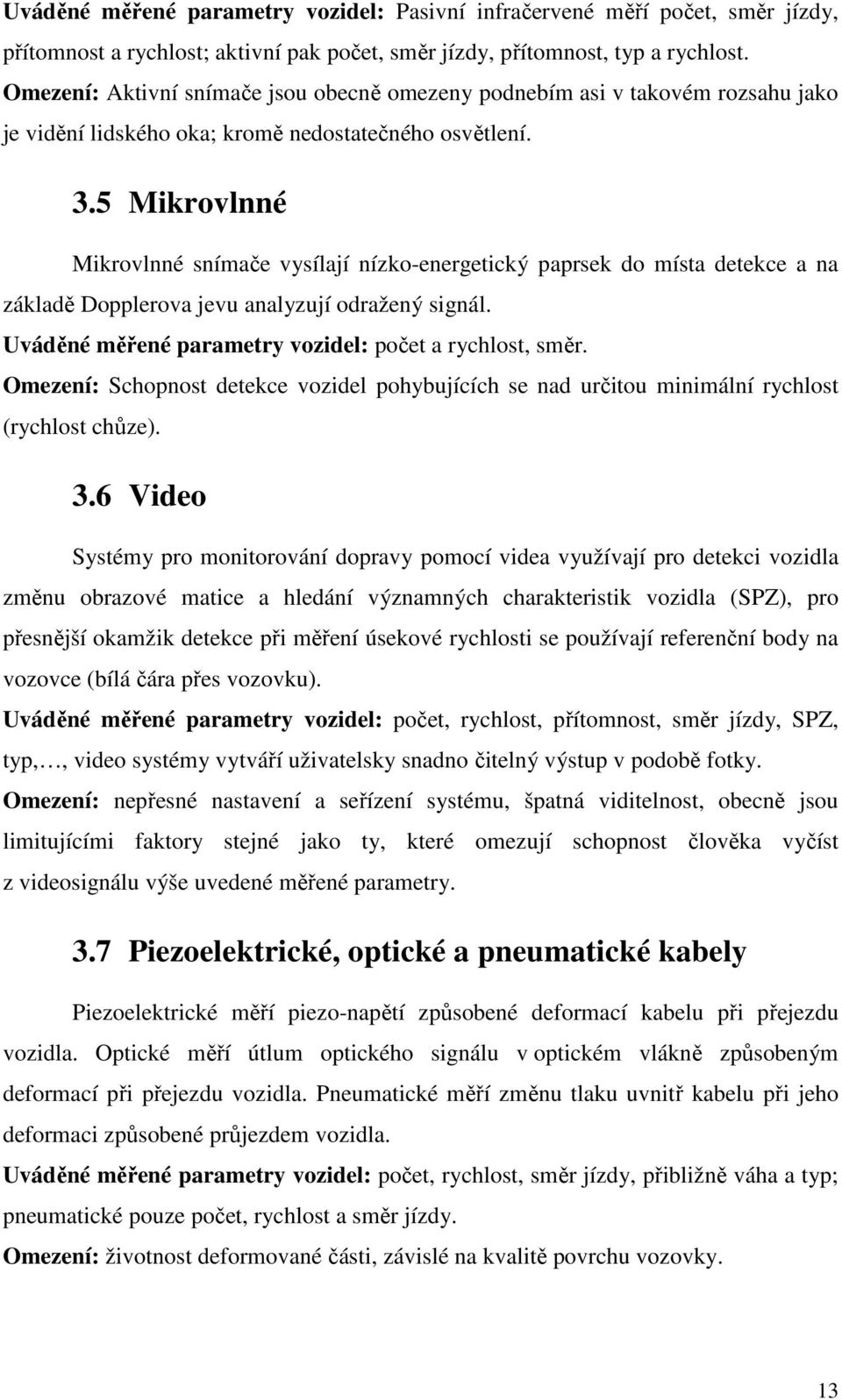 5 Mikrovlnné Mikrovlnné snímače vysílají nízko-energetický paprsek do místa detekce a na základě Dopplerova jevu analyzují odražený signál. Uváděné měřené parametry vozidel: počet a rychlost, směr.