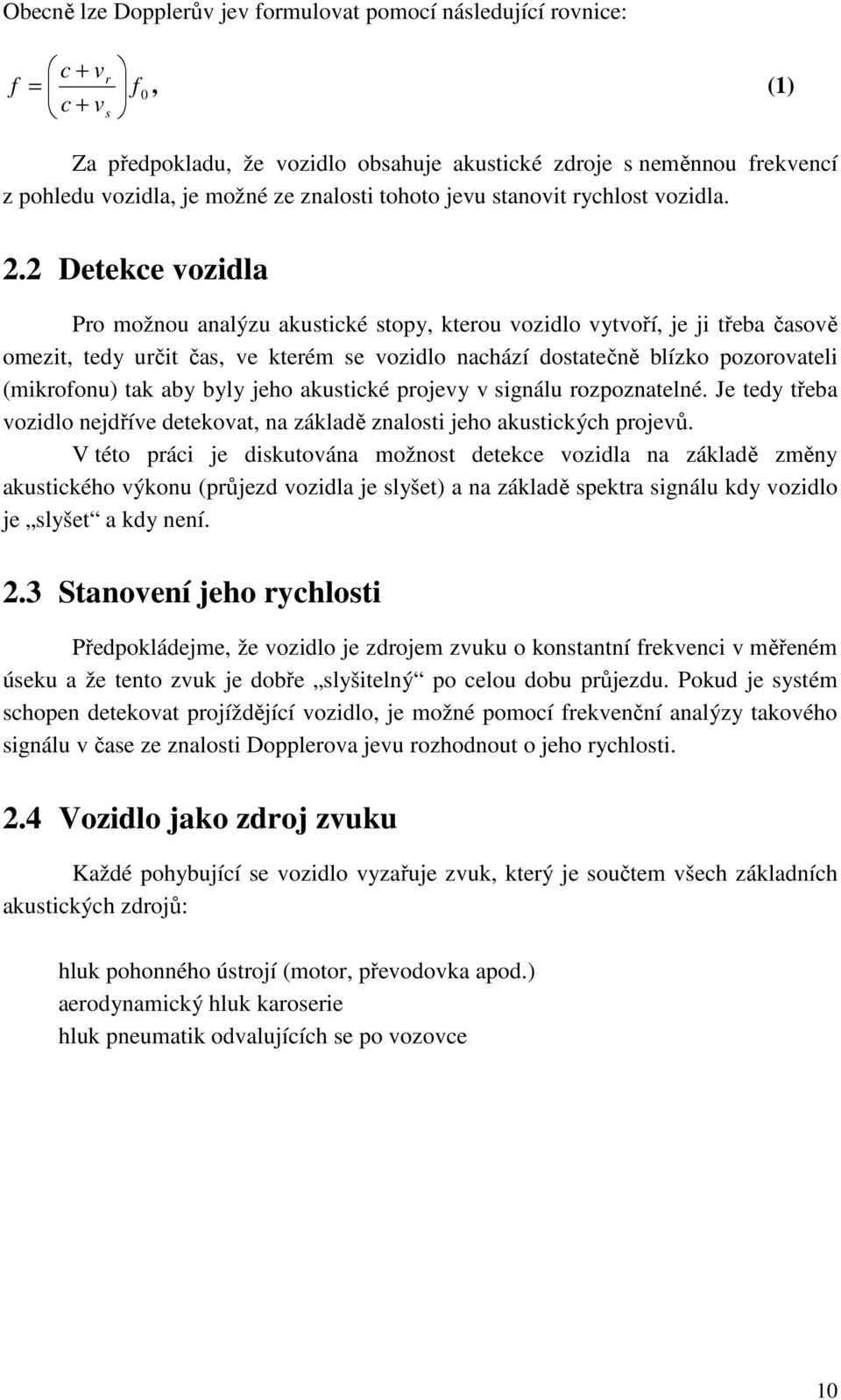 2 Detekce vozidla Pro možnou analýzu akustické stopy, kterou vozidlo vytvoří, je ji třeba časově omezit, tedy určit čas, ve kterém se vozidlo nachází dostatečně blízko pozorovateli (mikrofonu) tak