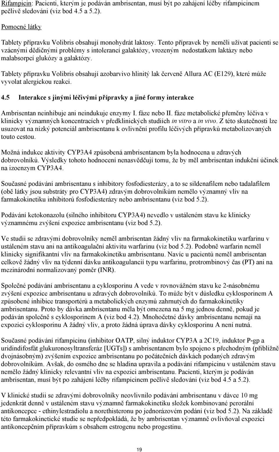 Tento přípravek by neměli užívat pacienti se vzácnými dědičnými problémy s intolerancí galaktózy, vrozeným nedostatkem laktázy nebo malabsorpcí glukózy a galaktózy.