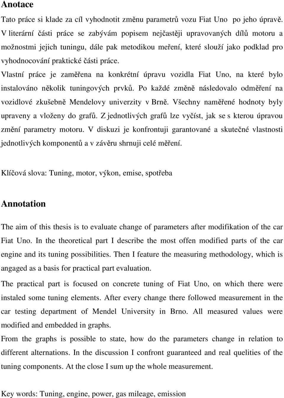 Vlastní práce je zaměřena na konkrétní úpravu vozidla Fiat Uno, na které bylo instalováno několik tuningových prvků.