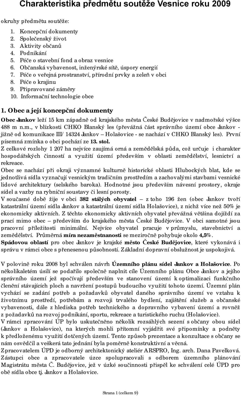 Obec a její koncepční dokumenty Obec Jankov leží 15 km západně od krajského města České Budějovice v nadmořské výšce 488 m n.m., v blízkosti CHKO Blanský les (převážná část správního území obce Jankov - jižně od komunikace III/14324 Jankov Holašovice - se nachází v CHKO Blanský les).