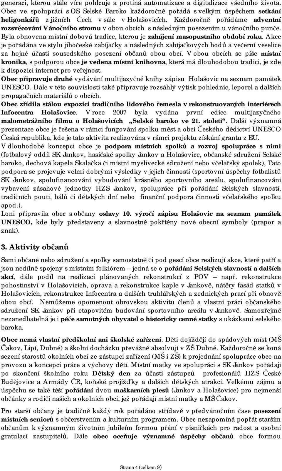 Každoročně pořádáme adventní rozsvěcování Vánočního stromu v obou obcích s následným posezením u vánočního punče. Byla obnovena místní dobová tradice, kterou je zahájení masopustního období roku.