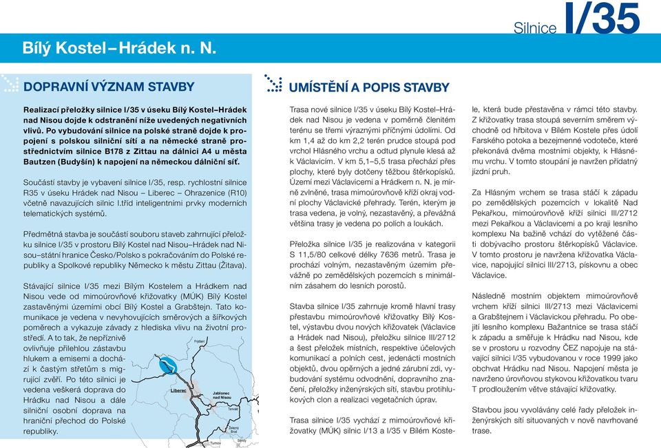 německou dálniční síť. Součástí stavby je vybavení silnice I/, resp. rychlostní silnice R v úseku Hrádek Ohrazenice (R10) včetně navazujících silnic I.