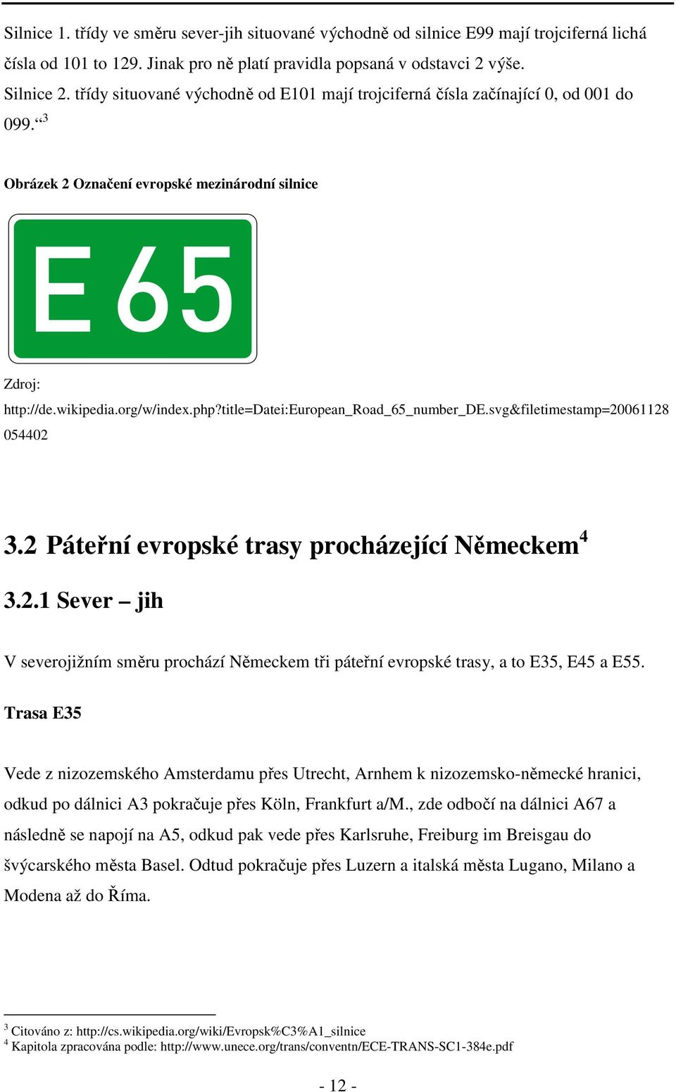 title=datei:european_road_65_number_de.svg&filetimestamp=20061128 054402 3.2 Páteřní evropské trasy procházející Německem 4 3.2.1 Sever jih V severojižním směru prochází Německem tři páteřní evropské trasy, a to E35, E45 a E55.