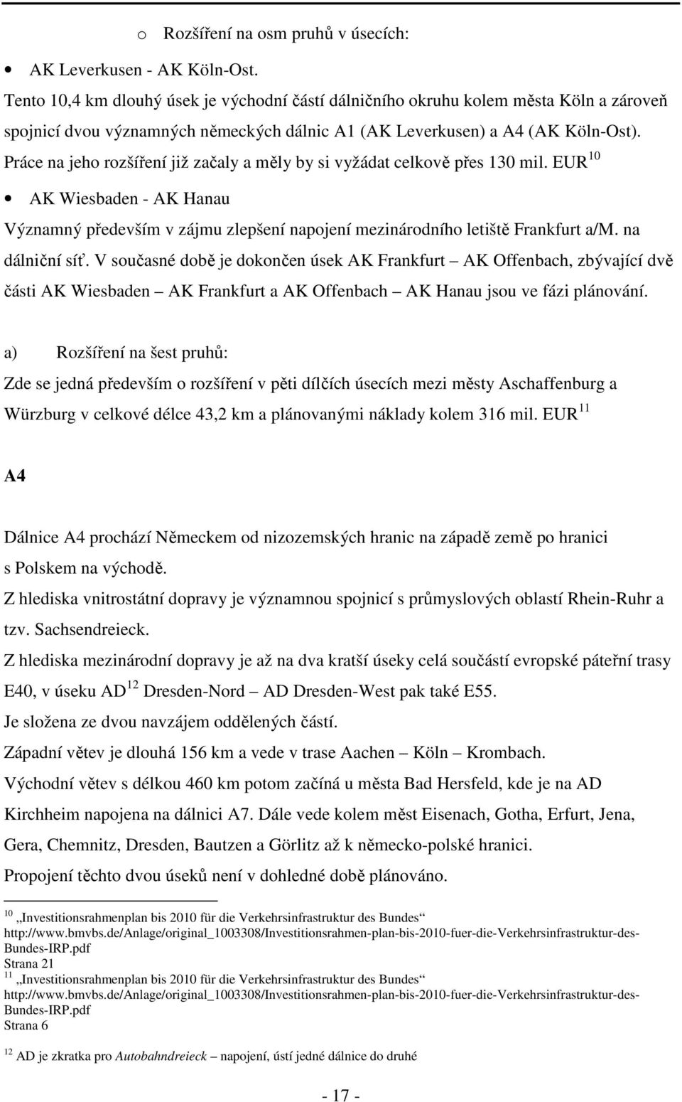 Práce na jeho rozšíření již začaly a měly by si vyžádat celkově přes 130 mil. EUR 10 AK Wiesbaden - AK Hanau Významný především v zájmu zlepšení napojení mezinárodního letiště Frankfurt a/m.