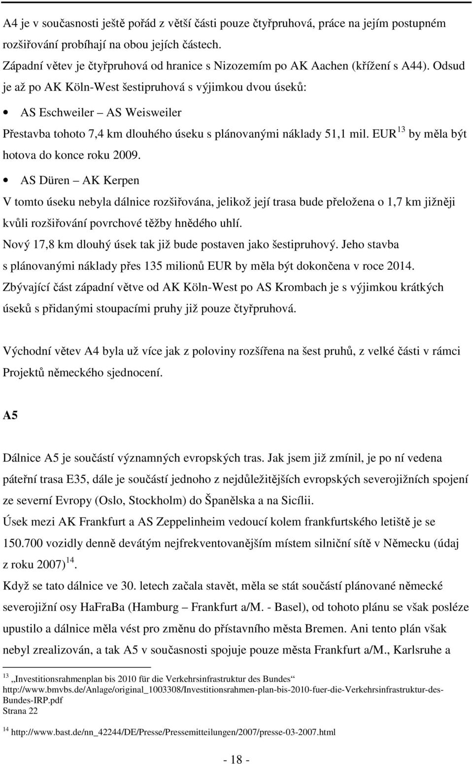 Odsud je až po AK Köln-West šestipruhová s výjimkou dvou úseků: AS Eschweiler AS Weisweiler Přestavba tohoto 7,4 km dlouhého úseku s plánovanými náklady 51,1 mil.