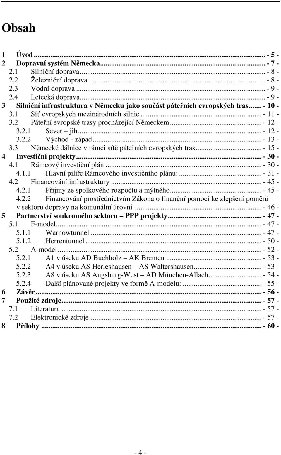 .. - 12-3.2.2 Východ - západ... - 13-3.3 Německé dálnice v rámci sítě páteřních evropských tras... - 15-4 Investiční projekty... - 30-4.1 Rámcový investiční plán... - 30-4.1.1 Hlavní pilíře Rámcového investičního plánu:.