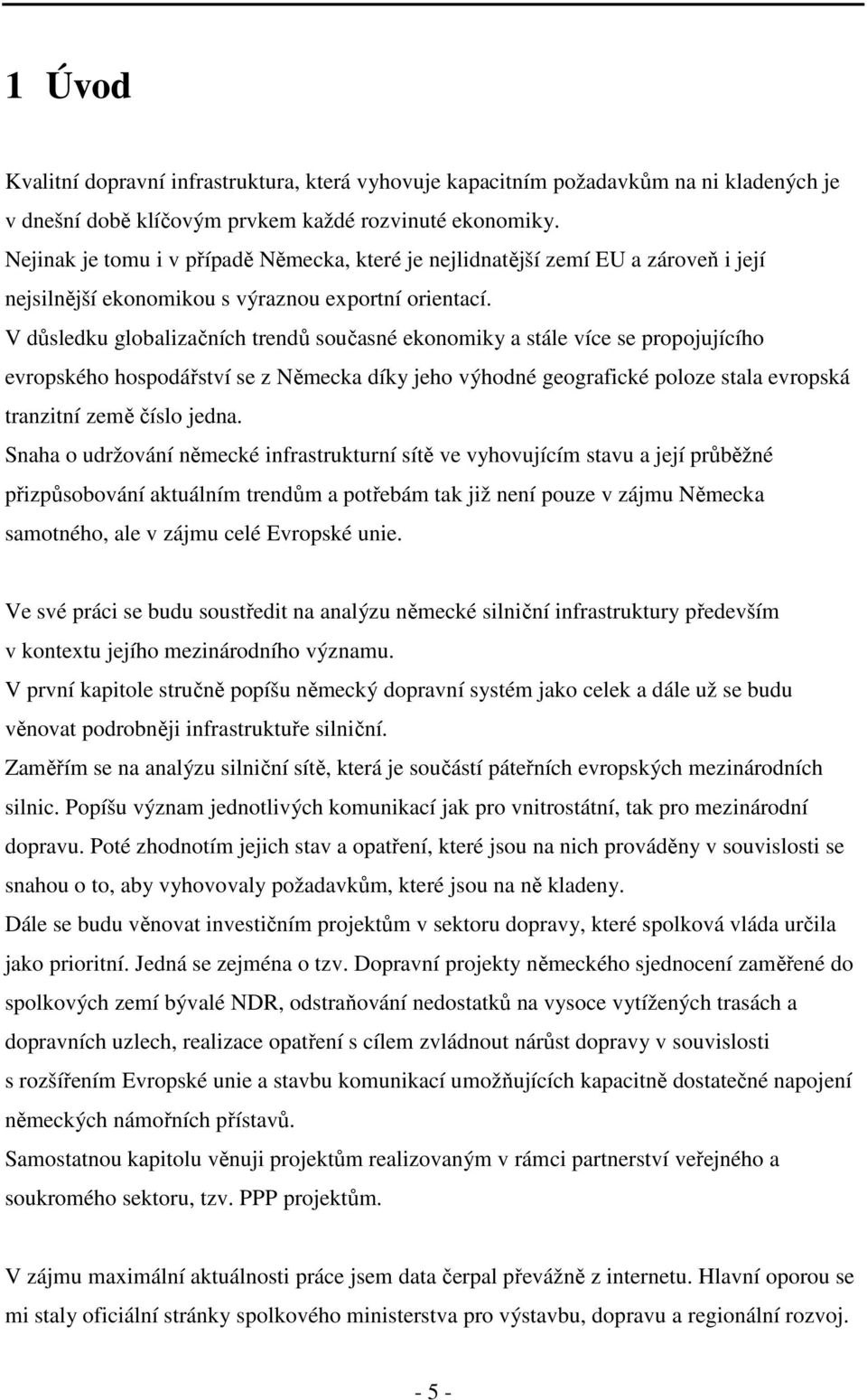 V důsledku globalizačních trendů současné ekonomiky a stále více se propojujícího evropského hospodářství se z Německa díky jeho výhodné geografické poloze stala evropská tranzitní země číslo jedna.