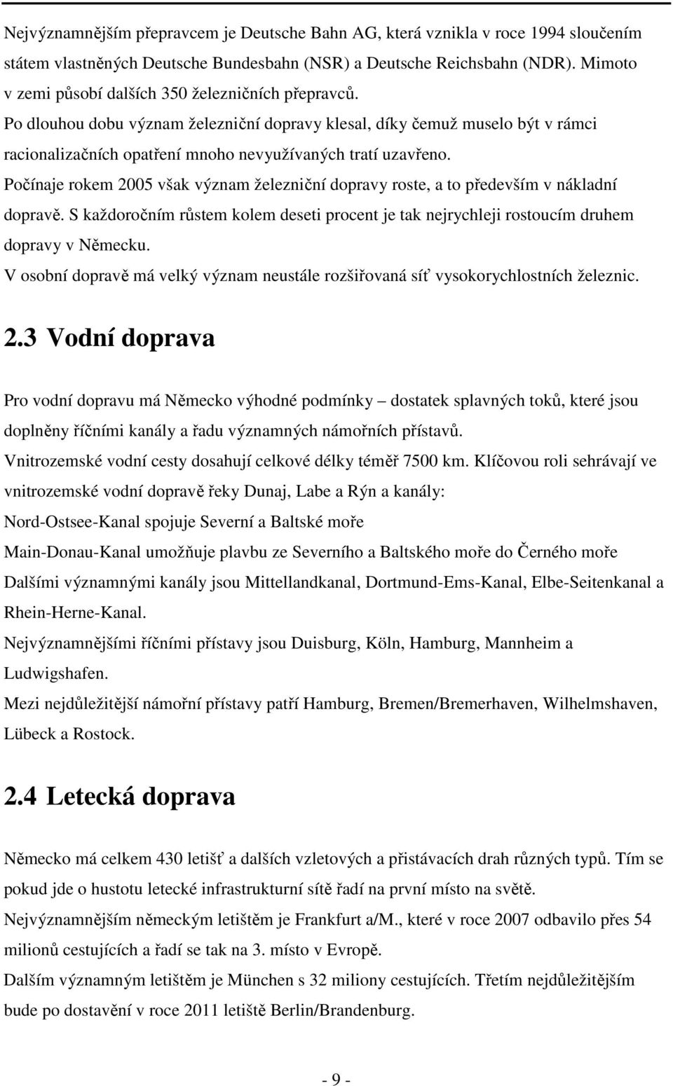 Počínaje rokem 2005 však význam železniční dopravy roste, a to především v nákladní dopravě. S každoročním růstem kolem deseti procent je tak nejrychleji rostoucím druhem dopravy v Německu.