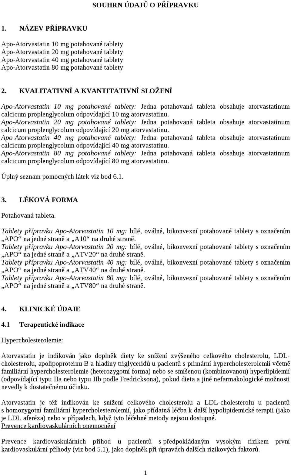 KVALITATIVNÍ A KVANTITATIVNÍ SLOŽENÍ Apo-Atorvastatin 10 mg potahované tablety: Jedna potahovaná tableta obsahuje atorvastatinum calcicum proplenglycolum odpovídající 10 mg atorvastatinu.