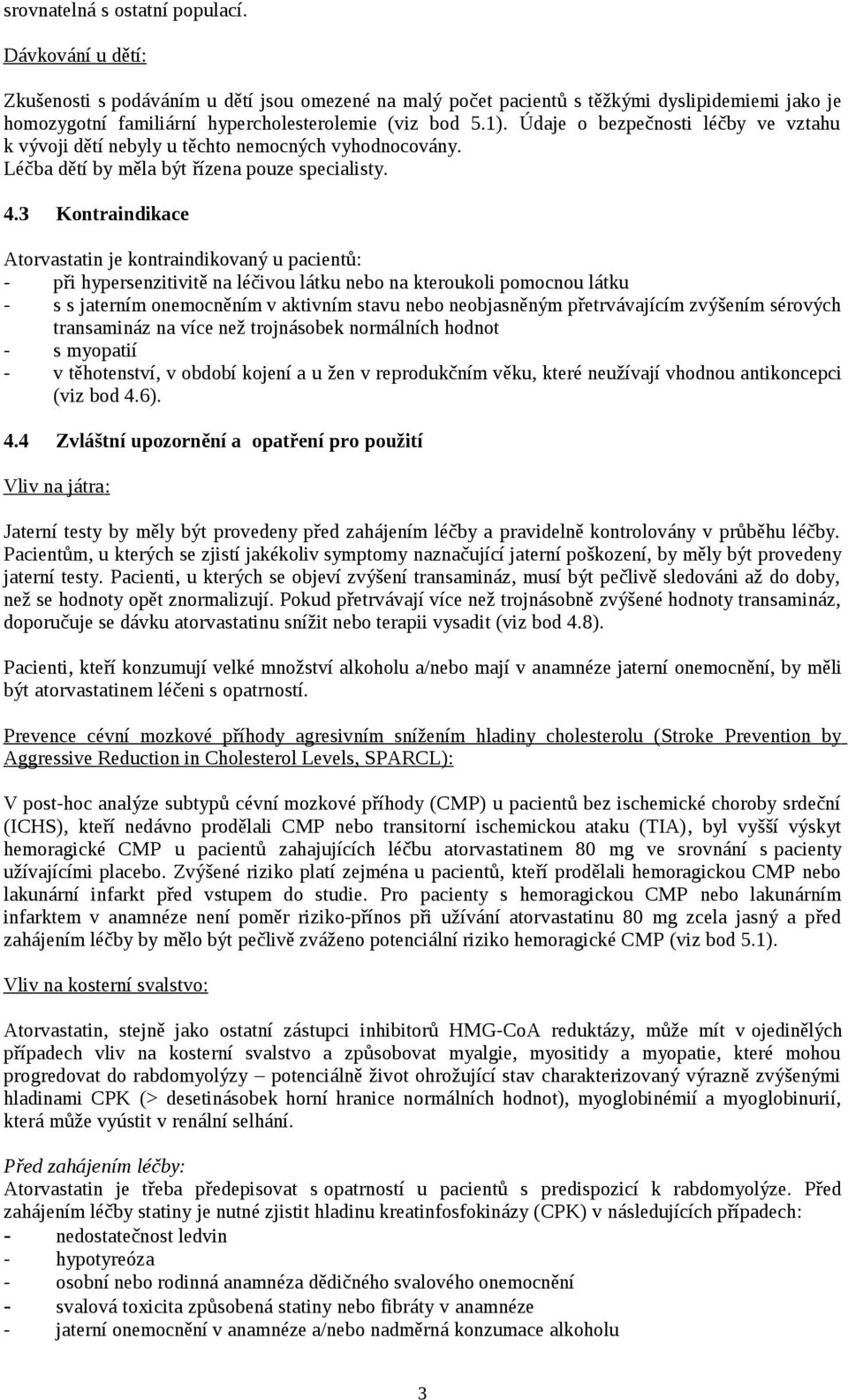 Údaje o bezpečnosti léčby ve vztahu k vývoji dětí nebyly u těchto nemocných vyhodnocovány. Léčba dětí by měla být řízena pouze specialisty. 4.