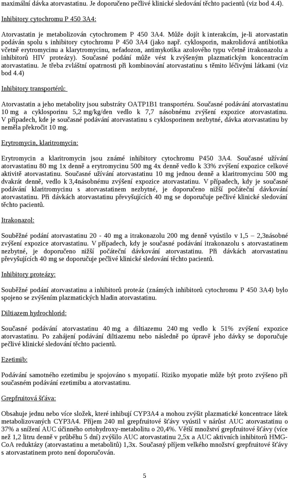 cyklosporin, makrolidová antibiotika včetně erytromycinu a klarytromycinu, nefadozon, antimykotika azolového typu včetně itrakonazolu a inhibitorů HIV proteázy).