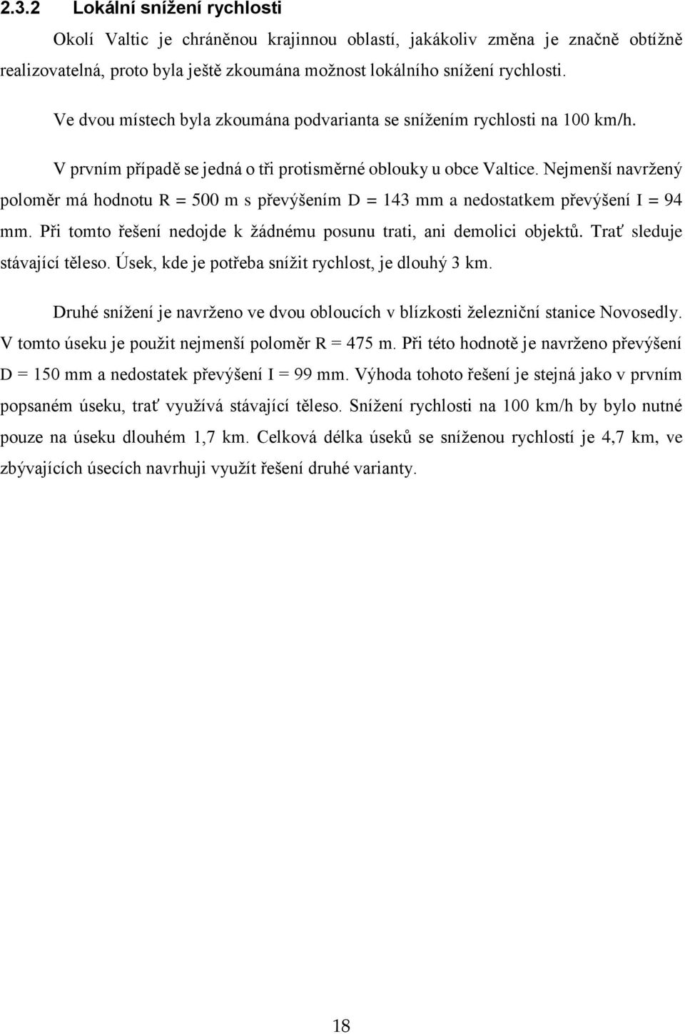 Nejmenší navržený poloměr má hodnotu R = 500 m s převýšením D = 143 mm a nedostatkem převýšení I = 94 mm. Při tomto řešení nedojde k žádnému posunu trati, ani demolici objektů.