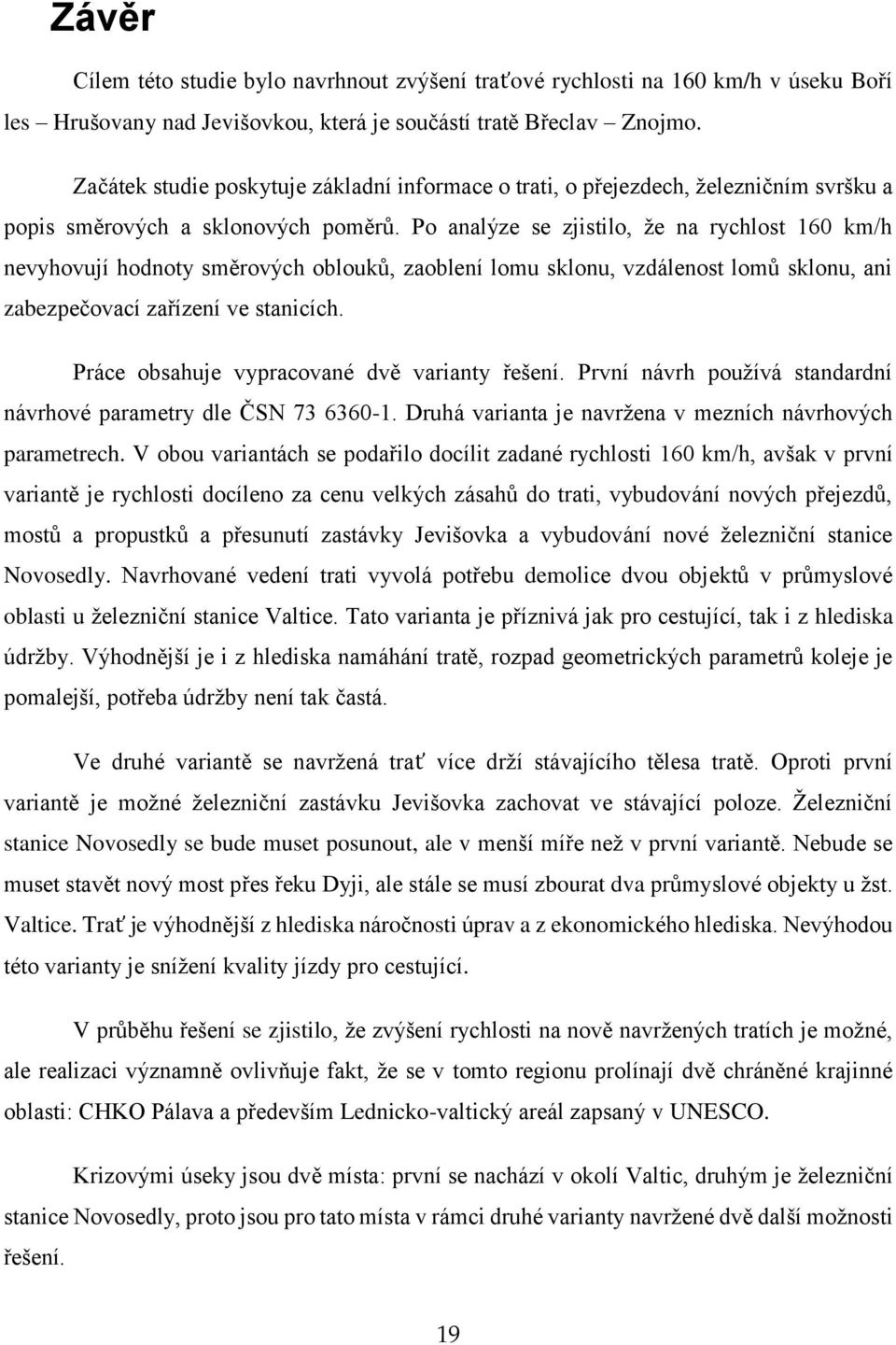 Po analýze se zjistilo, že na rychlost 160 km/h nevyhovují hodnoty směrových oblouků, zaoblení lomu sklonu, vzdálenost lomů sklonu, ani zabezpečovací zařízení ve stanicích.