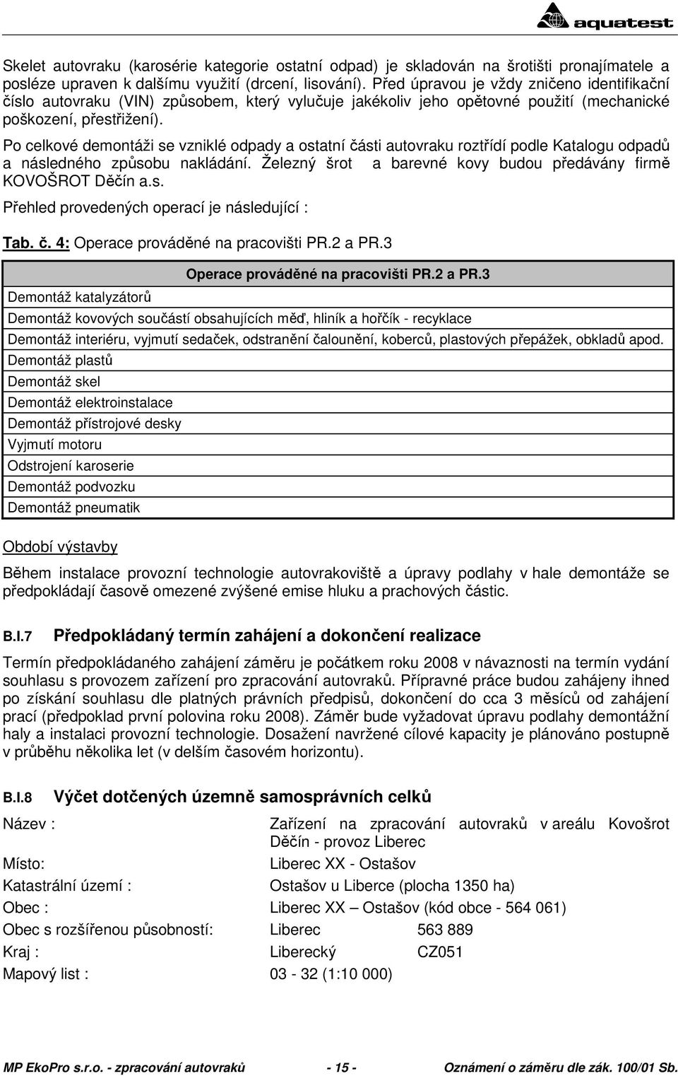 Po celkové demontáži se vzniklé odpady a ostatní části autovraku roztřídí podle Katalogu odpadů a následného způsobu nakládání. Železný šrot a barevné kovy budou předávány firmě KOVOŠROT Děčín a.s. Přehled provedených operací je následující : Tab.