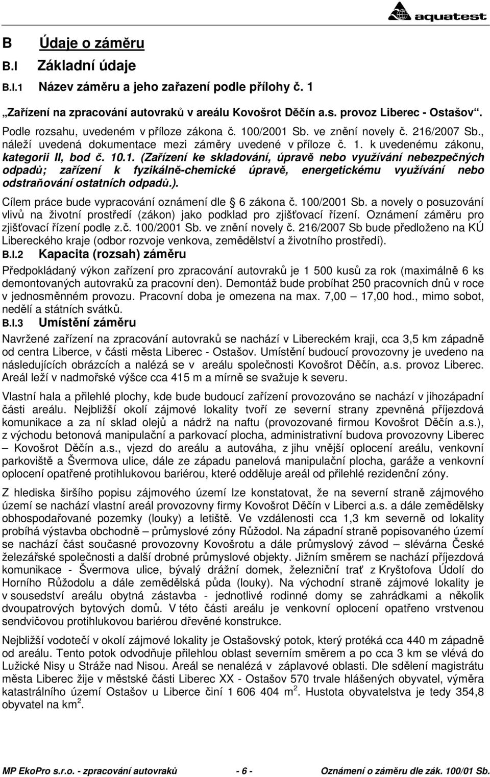 0/2001 Sb. ve znění novely č. 216/2007 Sb., náleží uvedená dokumentace mezi záměry uvedené v příloze č. 1. k uvedenému zákonu, kategorii II, bod č. 10.1. (Zařízení ke skladování, úpravě nebo využívání nebezpečných odpadů; zařízení k fyzikálně-chemické úpravě, energetickému využívání nebo odstraňování ostatních odpadů.