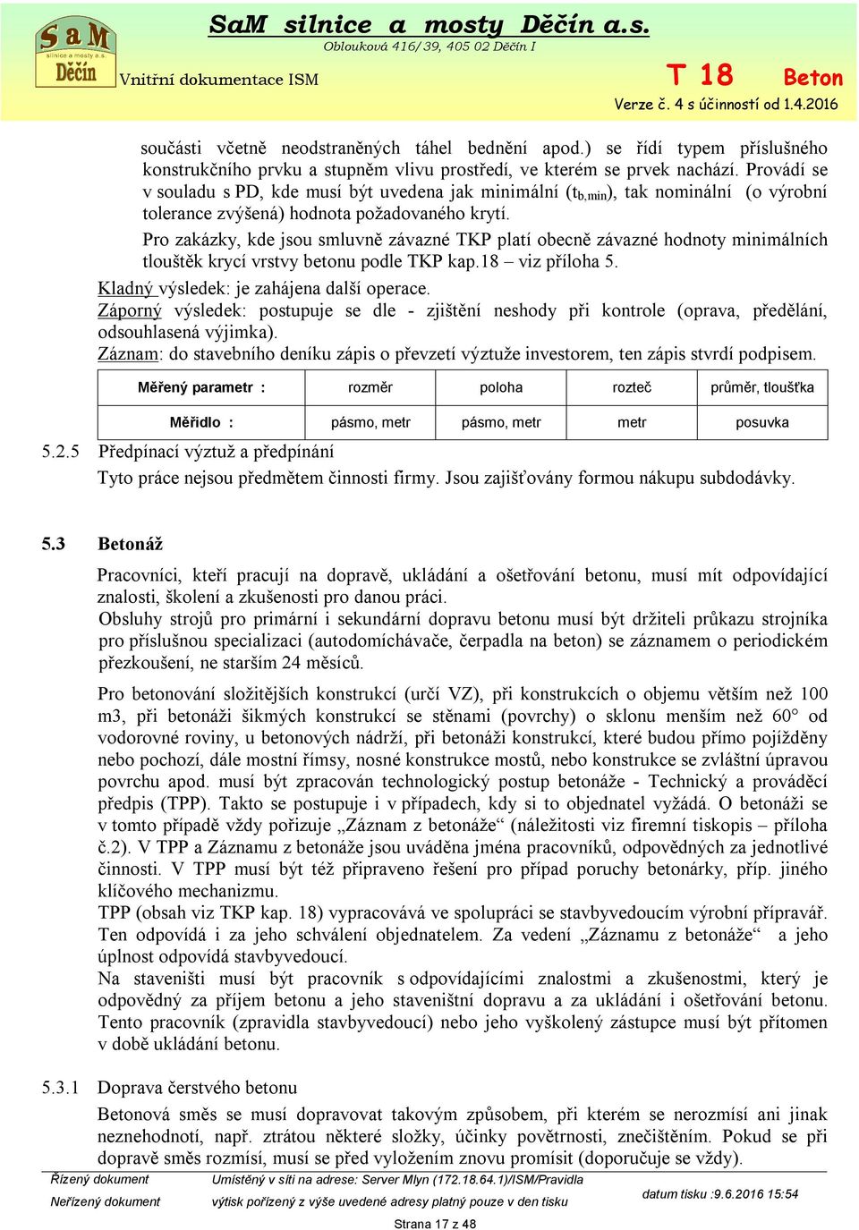 Pro zakázky, kde jsou smluvně závazné TKP platí obecně závazné hodnoty minimálních tlouštěk krycí vrstvy betonu podle TKP kap.18 viz příloha 5. Kladný výsledek: je zahájena další operace.