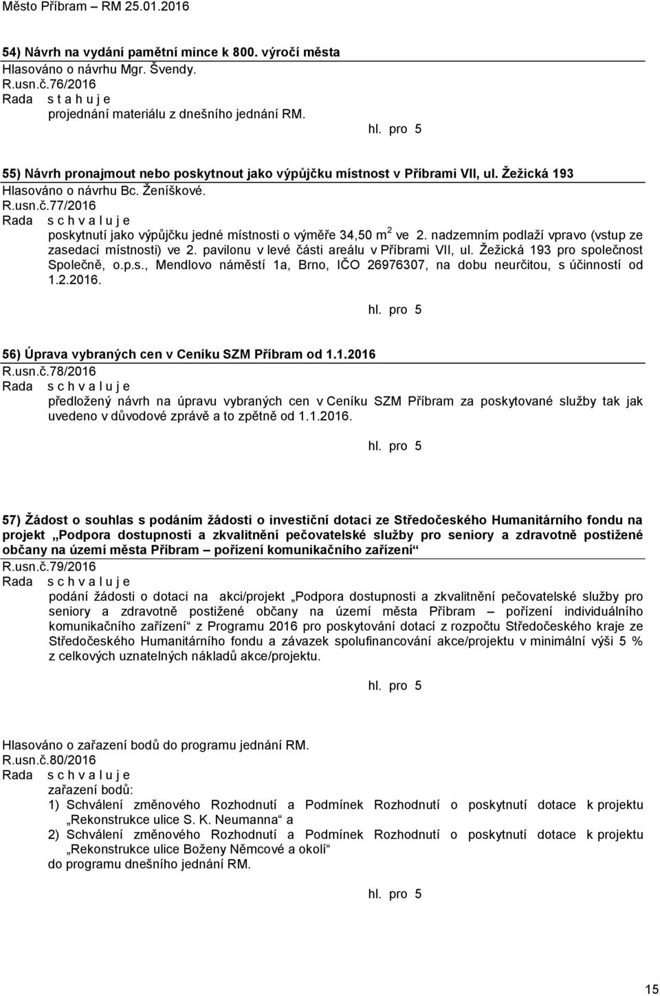 nadzemním podlaží vpravo (vstup ze zasedací místnosti) ve 2. pavilonu v levé části areálu v Příbrami VII, ul. Žežická 193 pro společnost Společně, o.p.s., Mendlovo náměstí 1a, Brno, IČO 26976307, na dobu neurčitou, s účinností od 1.