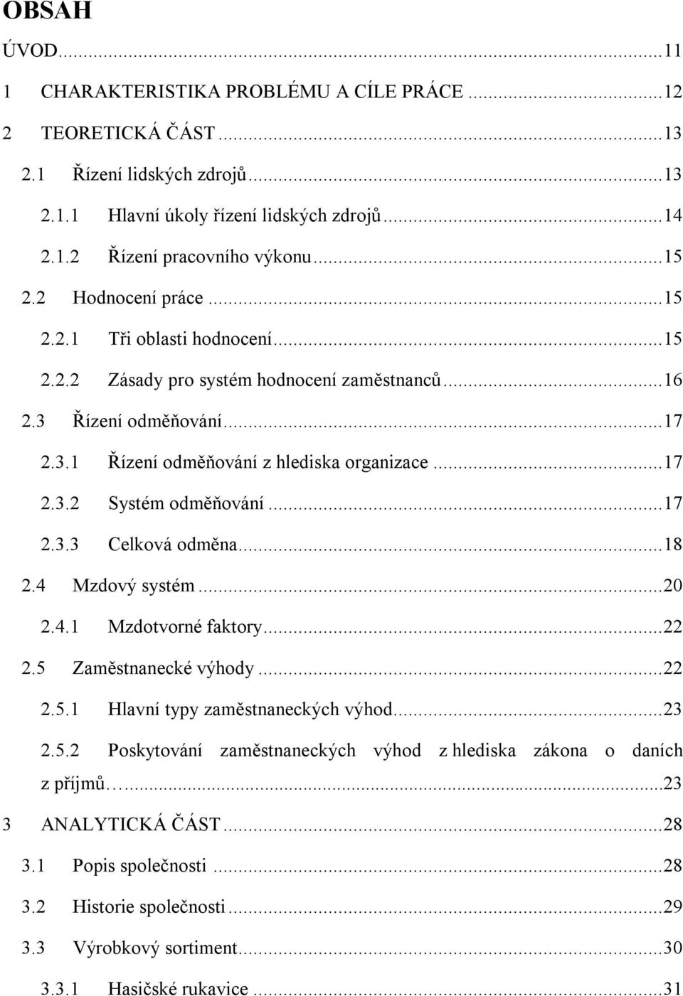 .. 17 2.3.3 Celková odměna... 18 2.4 Mzdový systém... 20 2.4.1 Mzdotvorné faktory... 22 2.5 Zaměstnanecké výhody... 22 2.5.1 Hlavní typy zaměstnaneckých výhod... 23 2.5.2 Poskytování zaměstnaneckých výhod z hlediska zákona o daních z příjmů.