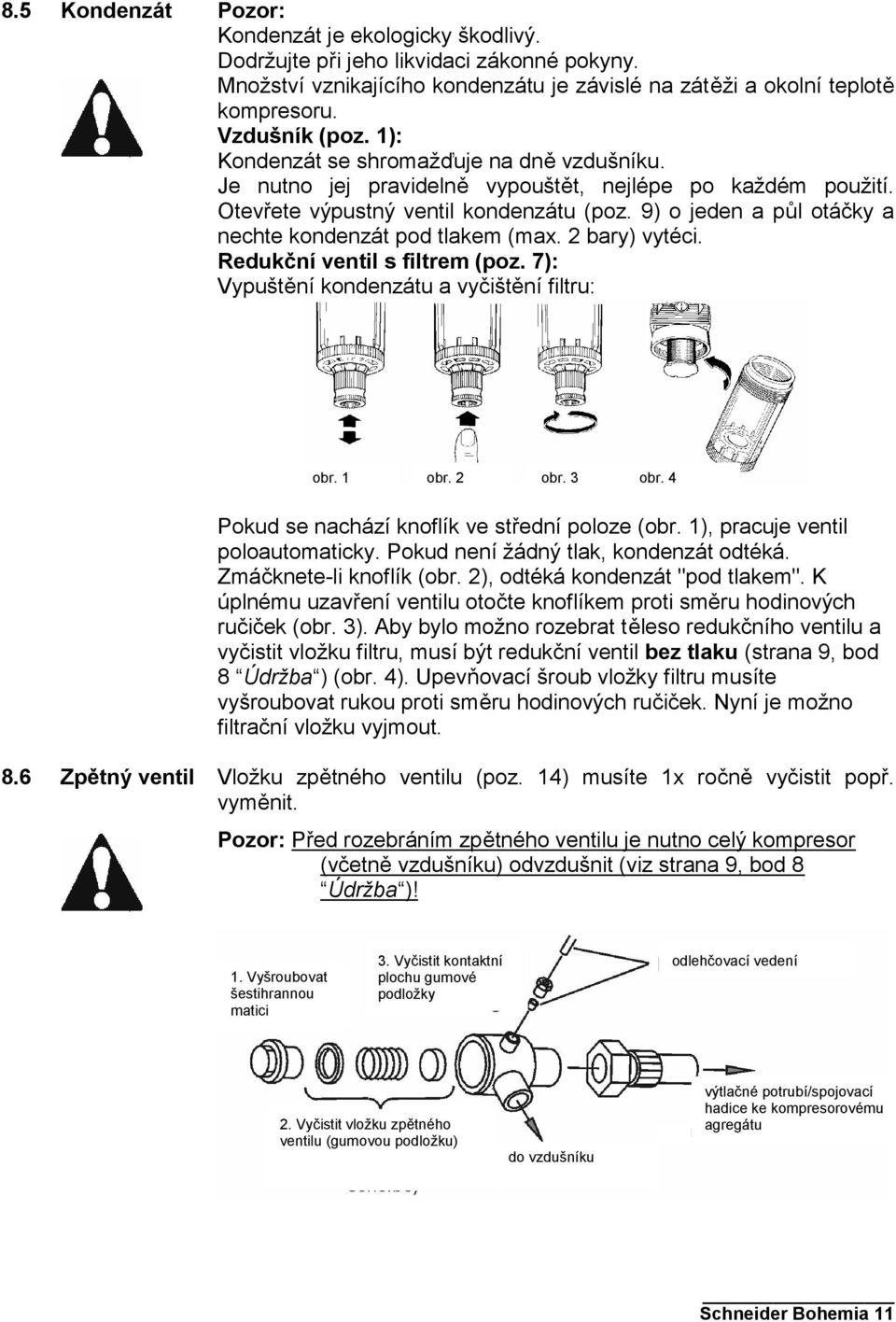 9) o jeden a půl otáčky a nechte kondenzát pod tlakem (max. 2 bary) vytéci. Redukční ventil s filtrem (poz. 7): Vypuštění kondenzátu a vyčištění filtru: obr. 1 obr. 2 obr. 3 obr.