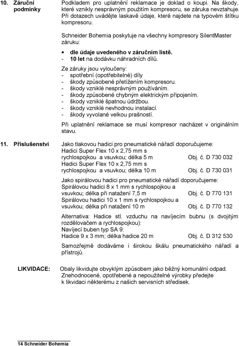 - 10 let na dodávku náhradních dílů. Ze záruky jsou vyloučeny: - spotřební (opotřebitelné) díly - škody způsobené přetížením kompresoru. - škody vzniklé nesprávným používáním.