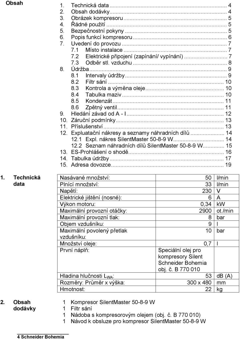 ..11 8.6 Zpětný ventil...11 9. Hledání závad od A - I...12 10. Záruční podmínky...13 11. Příslušenství...13 12. Expluatační nákresy a seznamy náhradních dílů...14 12.1 Expl.