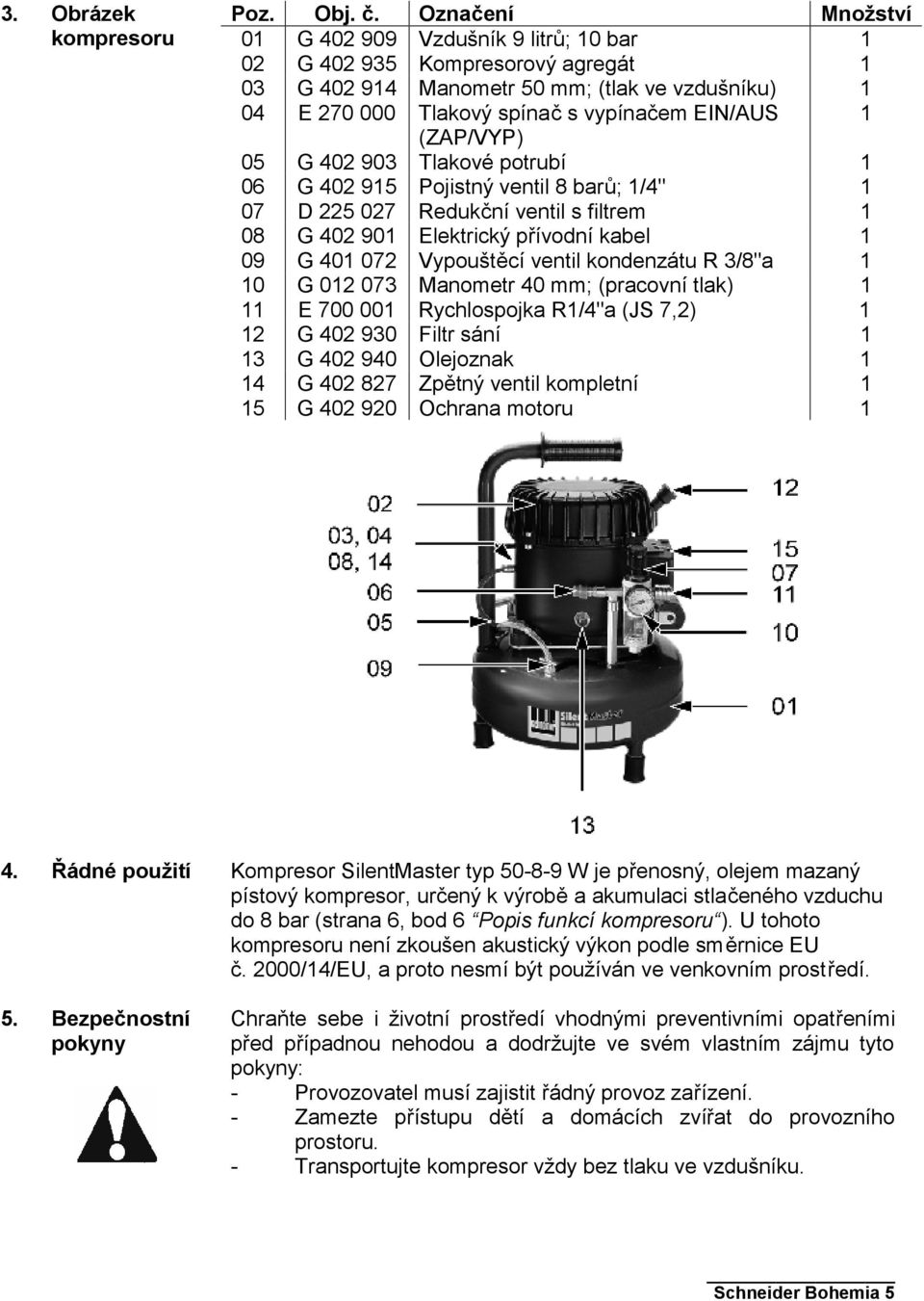 (ZAP/VYP) 05 G 402 903 Tlakové potrubí 1 06 G 402 915 Pojistný ventil 8 barů; 1/4" 1 07 D 225 027 Redukční ventil s filtrem 1 08 G 402 901 Elektrický přívodní kabel 1 09 G 401 072 Vypouštěcí ventil