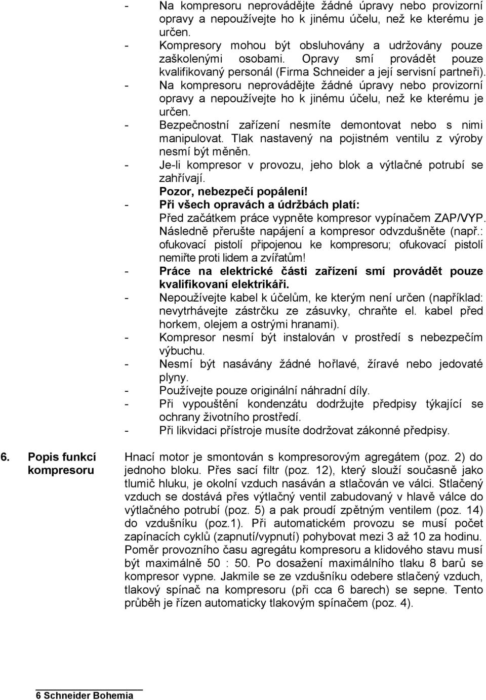 - Na kompresoru neprovádějte žádné úpravy nebo provizorní opravy a nepoužívejte ho k jinému účelu, než ke kterému je určen. - Bezpečnostní zařízení nesmíte demontovat nebo s nimi manipulovat.