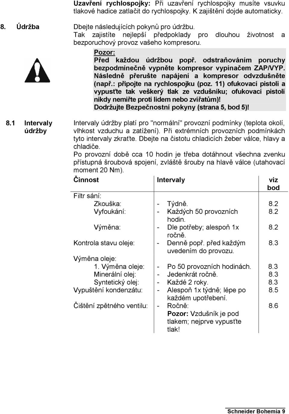 odstraňováním poruchy bezpodmínečně vypněte kompresor vypínačem ZAP/VYP. Následně přerušte napájení a kompresor odvzdušněte (např.: připojte na rychlospojku (poz.