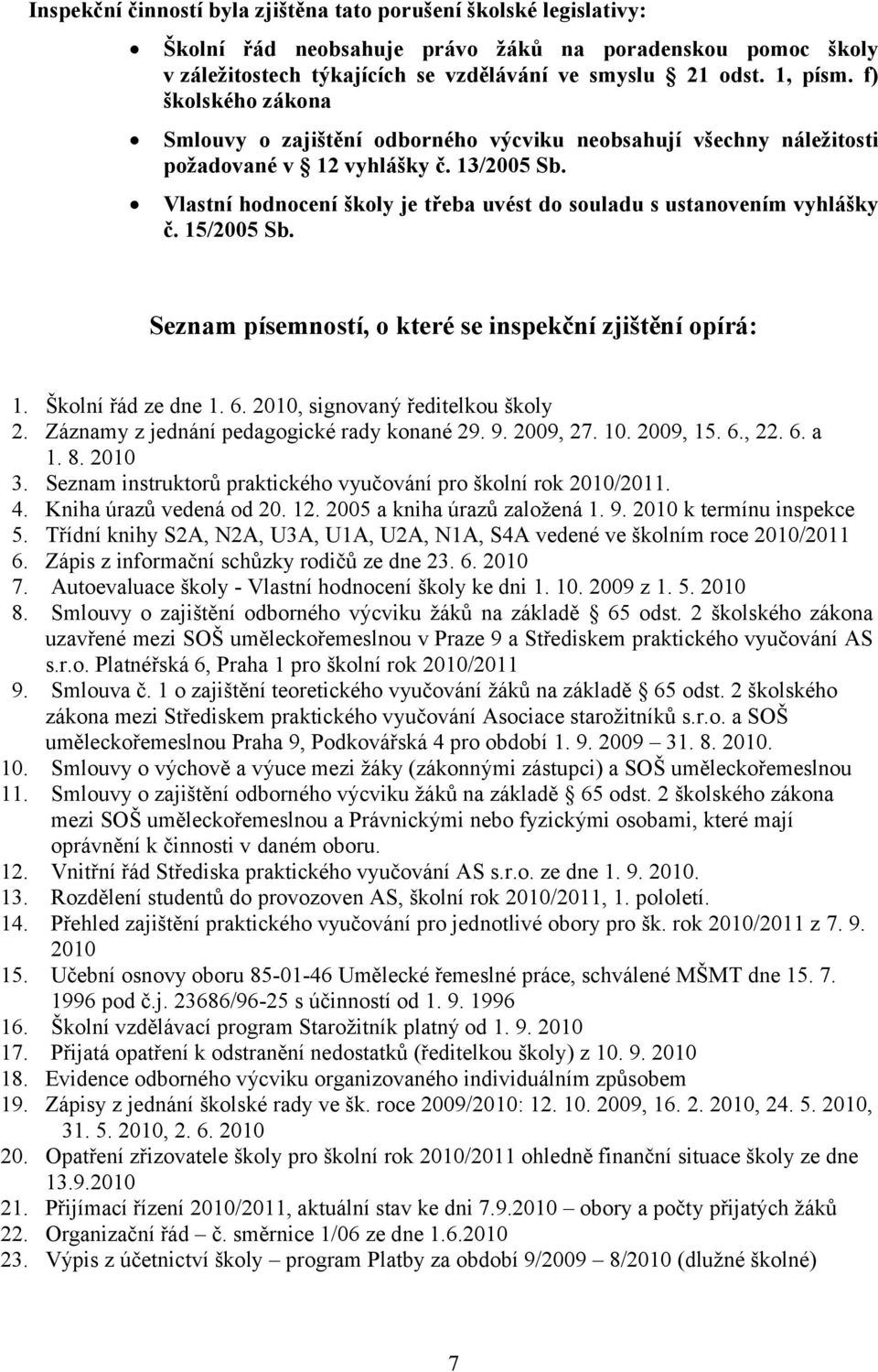 Vlastní hodnocení školy je třeba uvést do souladu s ustanovením vyhlášky č. 15/2005 Sb. Seznam písemností, o které se inspekční zjištění opírá: 1. Školní řád ze dne 1. 6.