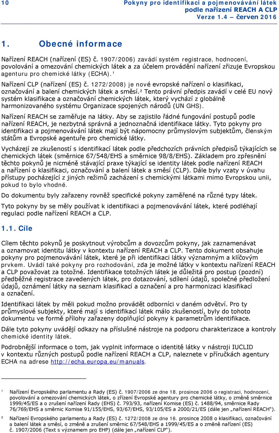 1 Nařízení CLP (nařízení (ES) č. 1272/2008) je nové evropské nařízení o klasifikaci, označování a balení chemických látek a směsí.